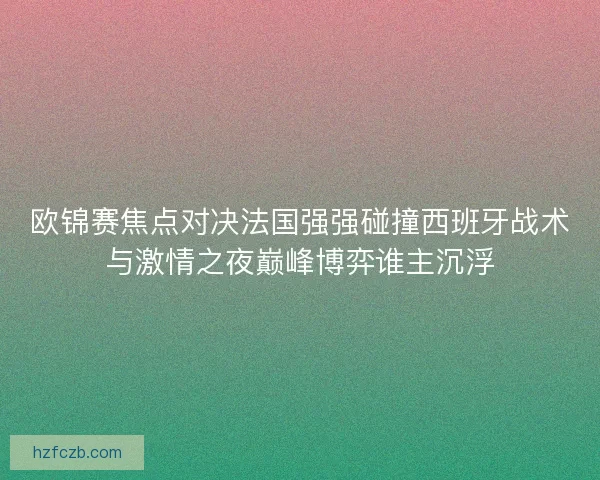 欧锦赛焦点对决法国强强碰撞西班牙战术与激情之夜巅峰博弈谁主沉浮