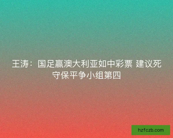 王涛：国足赢澳大利亚如中彩票 建议死守保平争小组第四