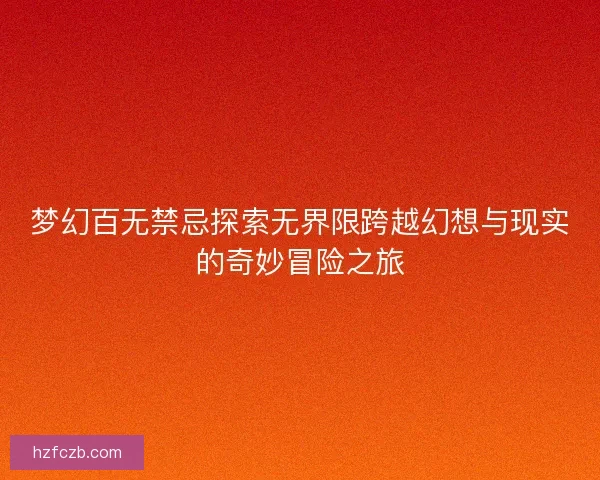 梦幻百无禁忌探索无界限跨越幻想与现实的奇妙冒险之旅