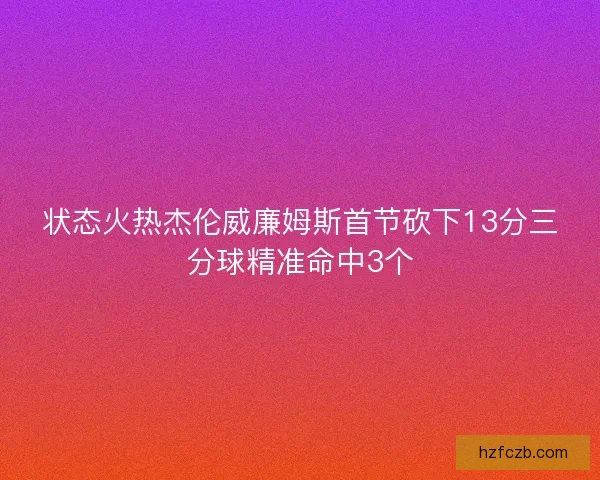 状态火热杰伦威廉姆斯首节砍下13分三分球精准命中3个