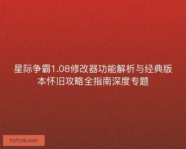 星际争霸1.08修改器功能解析与经典版本怀旧攻略全指南深度专题 星际争霸1.08修改器功能解析与经典版本怀旧攻略全指南深度专题