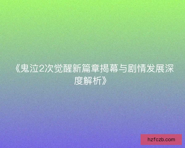 《鬼泣2次觉醒新篇章揭幕与剧情发展深度解析》