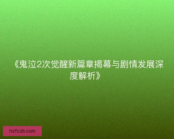 《鬼泣2次觉醒新篇章揭幕与剧情发展深度解析》 《鬼泣2次觉醒新篇章揭幕与剧情发展深度解析》